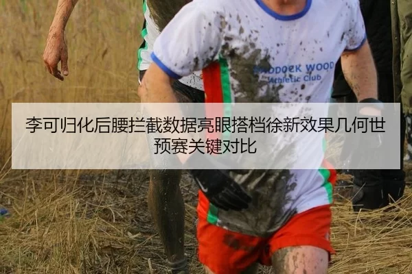 李可归化后腰拦截数据亮眼搭档徐新效果几何世预赛关键对比